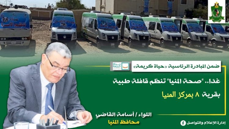 اليوم وغدا.. "صحة المنيا" تنظم قافلة طبية بقرية ٨ بمركز المنيا ضمن مبادرة "حياة كريمة"
