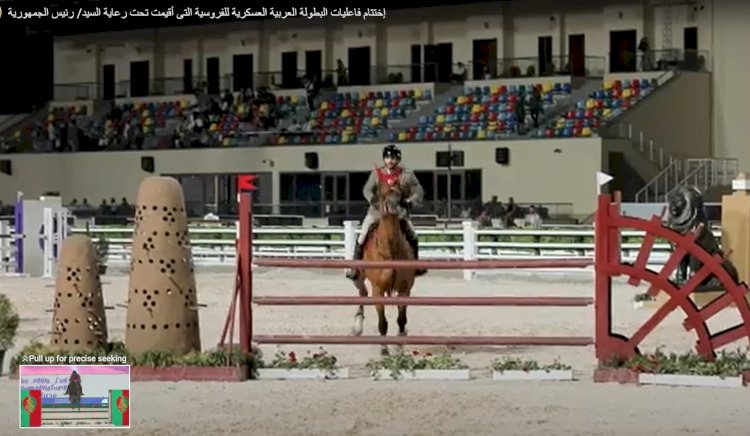 بالفيديو :إختتام فاعليات البطولة العربية العسكرية للفروسية تحت رعاية الرئيس السيسي