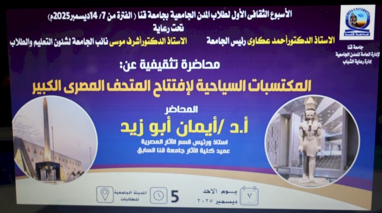 المكتسبات السياحية للمتحف المصري الكبير في الأسبوع الثقافي بجامعة قنا