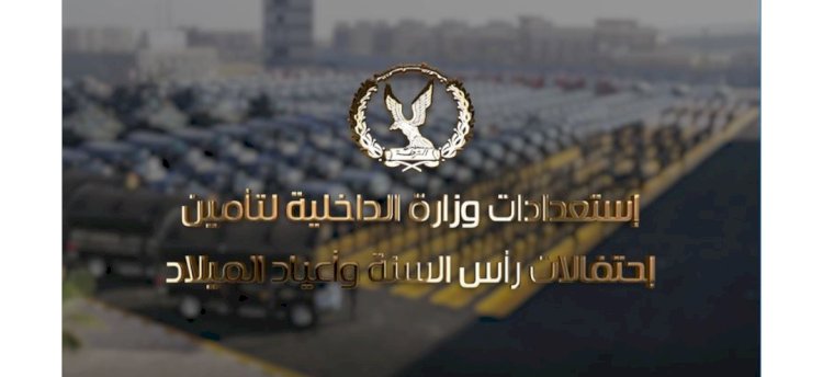 ننشر إستعدادات وزارة الداخلية لتأمين إحتفالات رأس السنة وأعياد الميلاد