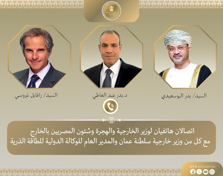 بدر يبحث خفض التصعيد بالمنطقة ونظيره العماني ومدير الوكالة الدولية للطاقة الذرية