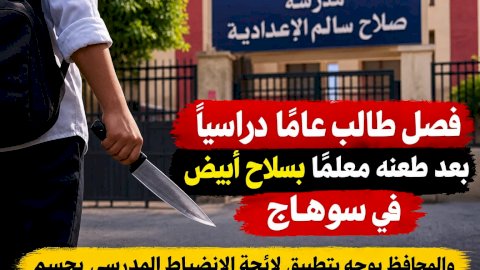 فصل طالب عامًا دراسيًا بعد طعنه معلمًا بسلاح أبيض في سوهاج